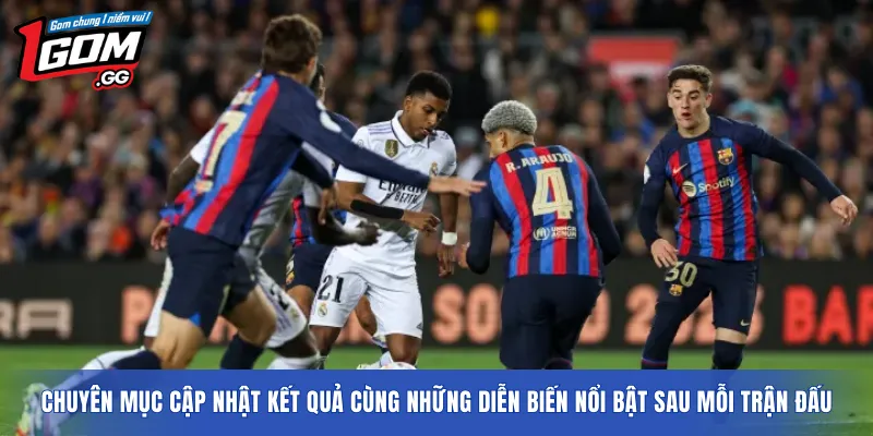 Chuyên mục cập nhật kết quả cùng những diễn biến nổi bật sau mỗi trận đấu